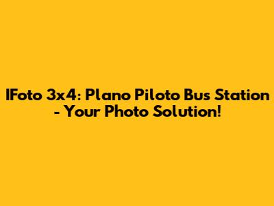 IFoto 3x4: Plano Piloto Bus Station - Your Photo Solution!