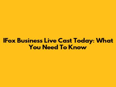 IFox Business Live Cast Today: What You Need To Know