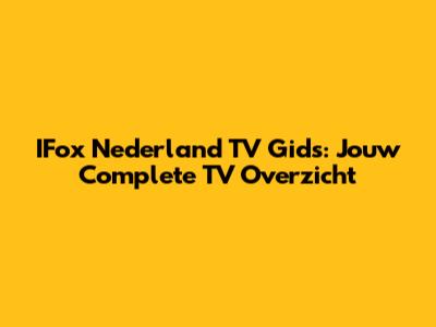 IFox Nederland TV Gids: Jouw Complete TV Overzicht