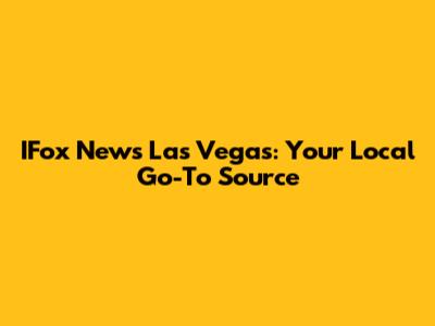 IFox News Las Vegas: Your Local Go-To Source