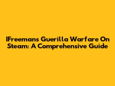 IFreeman's Guerilla Warfare On Steam: A Comprehensive Guide