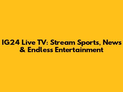IG24 Live TV: Stream Sports, News & Endless Entertainment