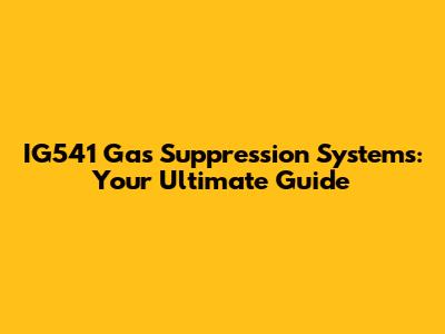 IG541 Gas Suppression Systems: Your Ultimate Guide