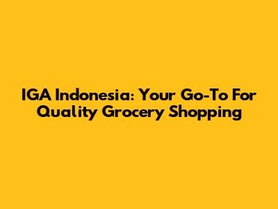 IGA Indonesia: Your Go-To For Quality Grocery Shopping