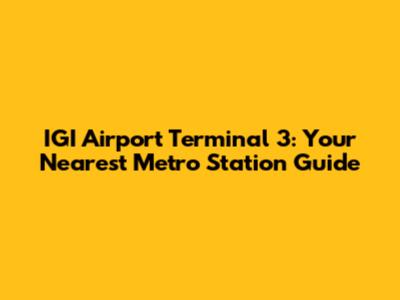 IGI Airport Terminal 3: Your Nearest Metro Station Guide