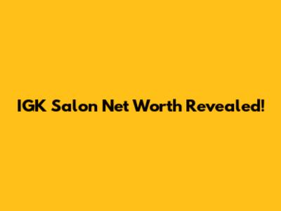 IGK Salon Net Worth Revealed!