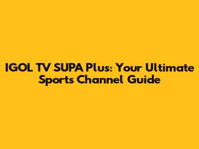IGOL TV SUPA Plus: Your Ultimate Sports Channel Guide