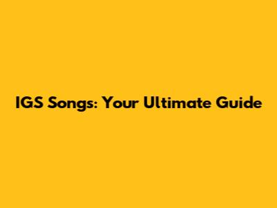 IGS Songs: Your Ultimate Guide