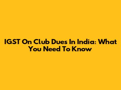 IGST On Club Dues In India: What You Need To Know