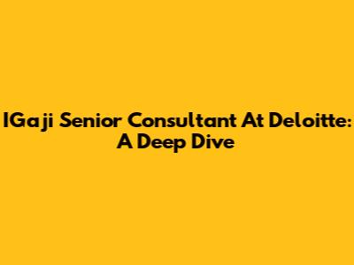 IGaji Senior Consultant At Deloitte: A Deep Dive