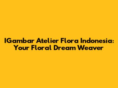 IGambar Atelier Flora Indonesia: Your Floral Dream Weaver