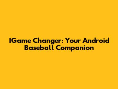 IGame Changer: Your Android Baseball Companion