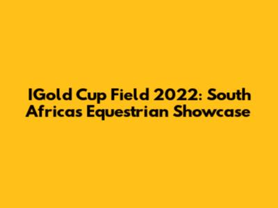 IGold Cup Field 2022: South Africa's Equestrian Showcase