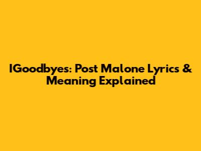IGoodbyes: Post Malone Lyrics & Meaning Explained