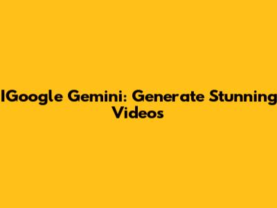 IGoogle Gemini: Generate Stunning Videos