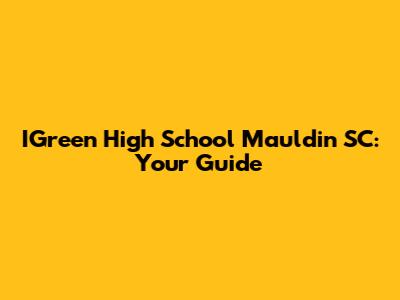 IGreen High School Mauldin SC: Your Guide