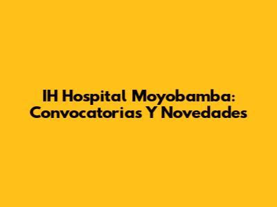 IH Hospital Moyobamba: Convocatorias Y Novedades