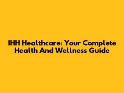 IHH Healthcare: Your Complete Health And Wellness Guide