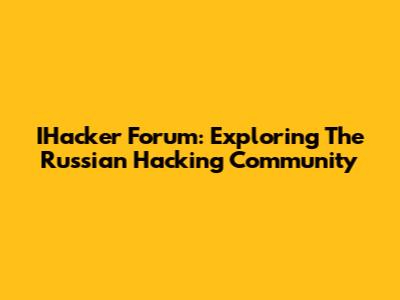 IHacker Forum: Exploring The Russian Hacking Community