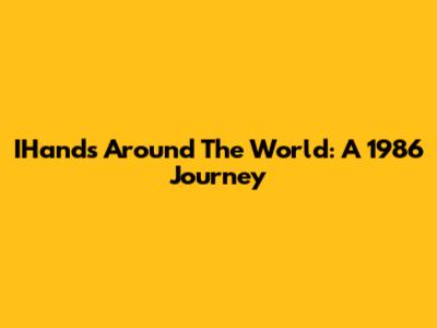IHands Around The World: A 1986 Journey