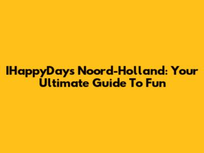 IHappyDays Noord-Holland: Your Ultimate Guide To Fun