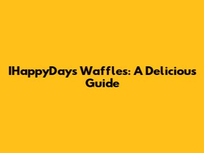 IHappyDays Waffles: A Delicious Guide