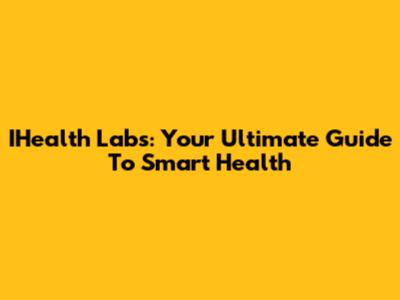 IHealth Labs: Your Ultimate Guide To Smart Health