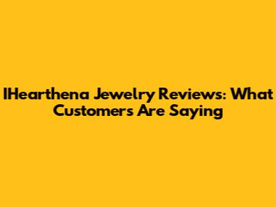IHearthena Jewelry Reviews: What Customers Are Saying