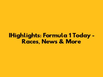 IHighlights: Formula 1 Today - Races, News & More