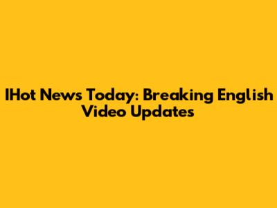 IHot News Today: Breaking English Video Updates