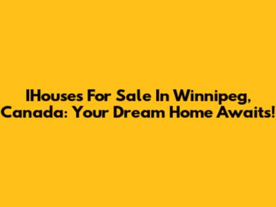 IHouses For Sale In Winnipeg, Canada: Your Dream Home Awaits!