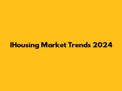 IHousing Market Trends 2024