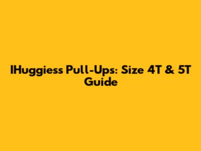 IHuggiess Pull-Ups: Size 4T & 5T Guide