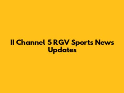 II Channel 5 RGV Sports News Updates