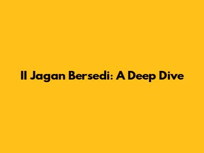 II Jagan Bersedi: A Deep Dive