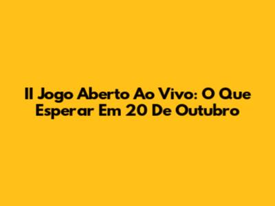 II Jogo Aberto Ao Vivo: O Que Esperar Em 20 De Outubro