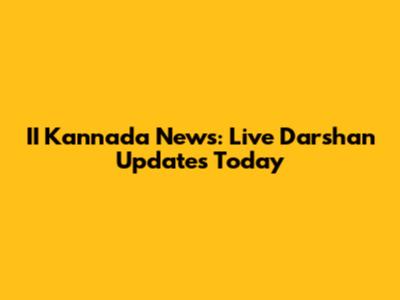 II Kannada News: Live Darshan Updates Today