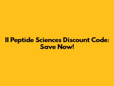 II Peptide Sciences Discount Code: Save Now!