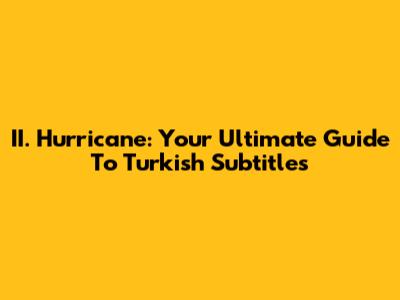 II. Hurricane: Your Ultimate Guide To Turkish Subtitles