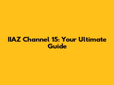 IIAZ Channel 15: Your Ultimate Guide