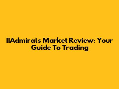 IIAdmirals Market Review: Your Guide To Trading