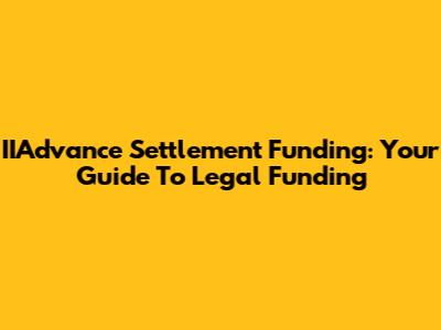 IIAdvance Settlement Funding: Your Guide To Legal Funding