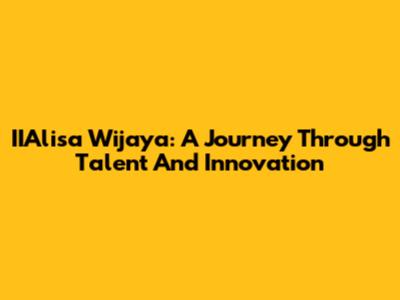 IIAlisa Wijaya: A Journey Through Talent And Innovation