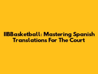 IIBBasketball: Mastering Spanish Translations For The Court