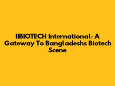 IIBIOTECH International: A Gateway To Bangladesh's Biotech Scene