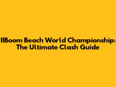 IIBoom Beach World Championship: The Ultimate Clash Guide