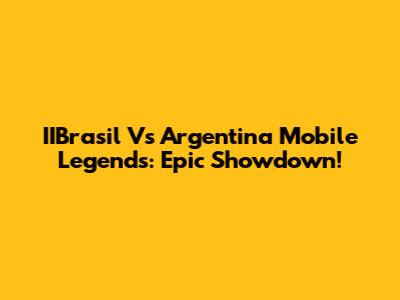 IIBrasil Vs Argentina Mobile Legends: Epic Showdown!