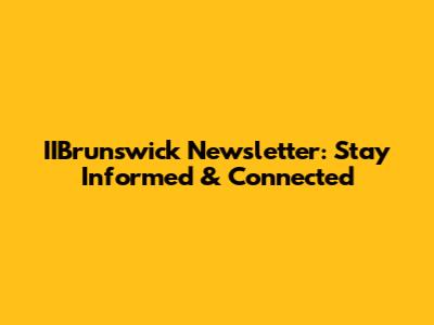 IIBrunswick Newsletter: Stay Informed & Connected
