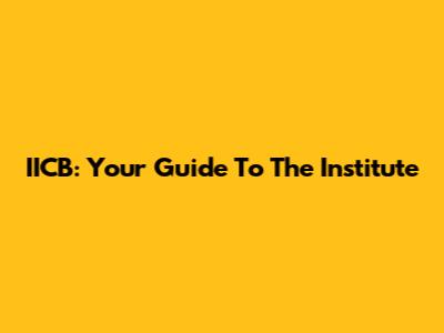 IICB: Your Guide To The Institute