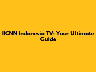 IICNN Indonesia TV: Your Ultimate Guide